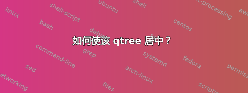 如何使该 qtree 居中？