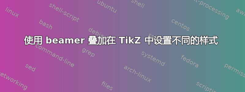 使用 beamer 叠加在 TikZ 中设置不同的样式