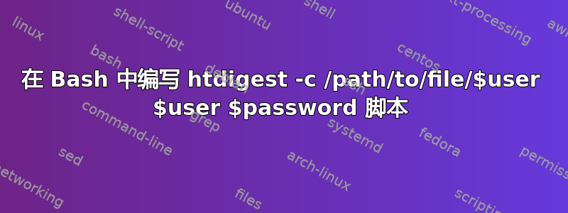 在 Bash 中编写 htdigest -c /path/to/file/$user $user $password 脚本