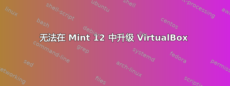 无法在 Mint 12 中升级 VirtualBox