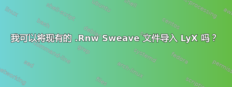 我可以将现有的 .Rnw Sweave 文件导入 LyX 吗？