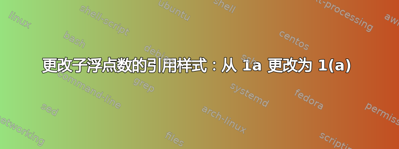 更改子浮点数的引用样式：从 1a 更改为 1(a)