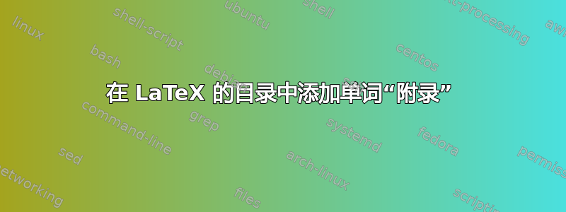 在 LaTeX 的目录中添加单词“附录”