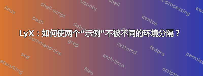 LyX：如何使两个“示例”不被不同的环境分隔？