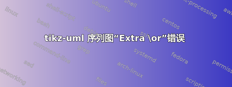 tikz-uml 序列图“Extra \or”错误