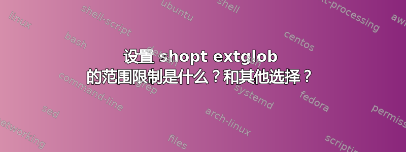 设置 shopt extglob 的范围限制是什么？和其他选择？