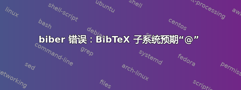 biber 错误：BibTeX 子系统预期“@”