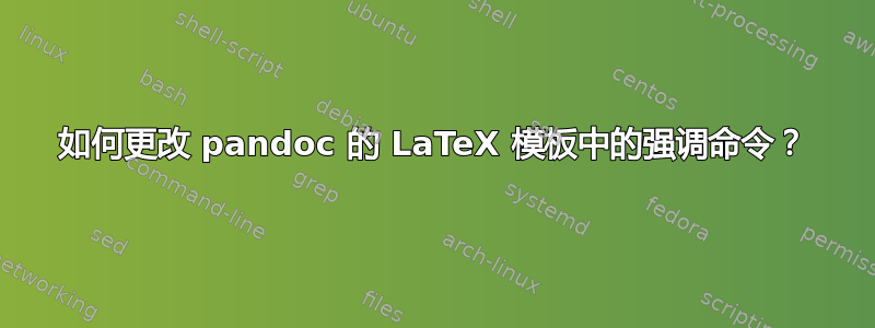 如何更改 pandoc 的 LaTeX 模板中的强调命令？