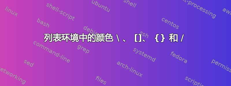 列表环境中的颜色 \ 、 []、 {} 和 /