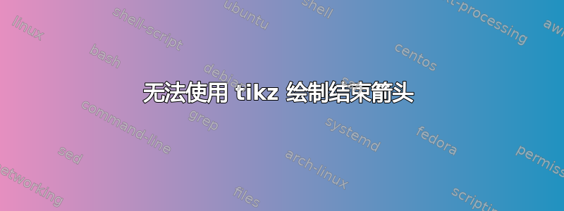 无法使用 tikz 绘制结束箭头