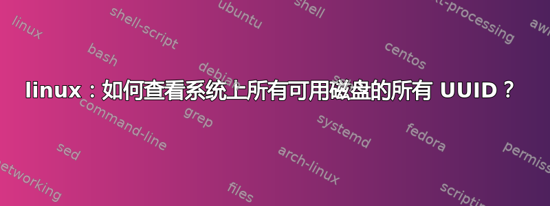 linux：如何查看系统上所有可用磁盘的所有 UUID？