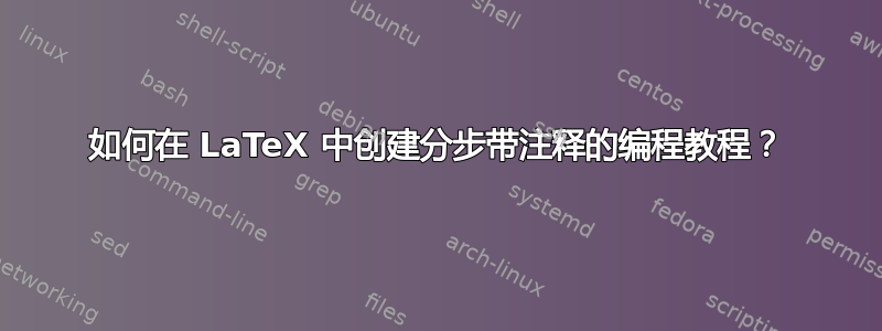 如何在 LaTeX 中创建分步带注释的编程教程？