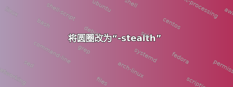 将圆圈改为“-stealth”