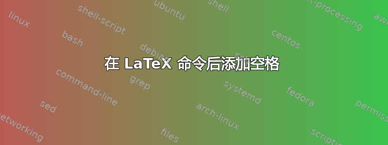 在 LaTeX 命令后添加空格