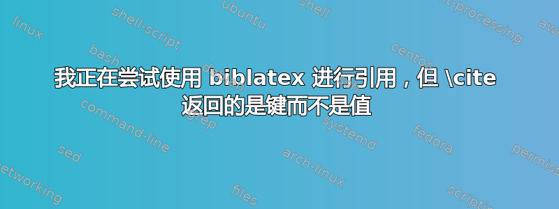 我正在尝试使用 biblatex 进行引用，但 \cite 返回的是键而不是值