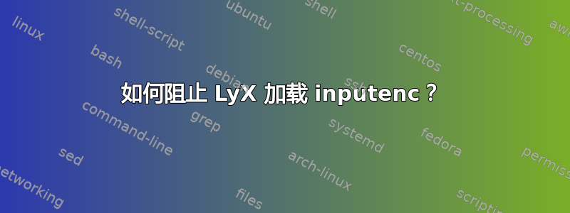 如何阻止 LyX 加载 inputenc？