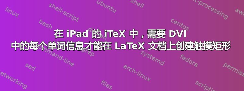 在 iPad 的 iTeX 中，需要 DVI 中的每个单词信息才能在 LaTeX 文档上创建触摸矩形