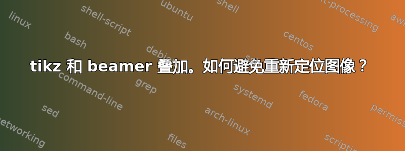 tikz 和 beamer 叠加。如何避免重新定位图像？