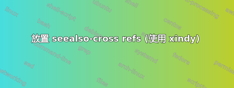 放置 seealso-cross refs (使用 xindy)