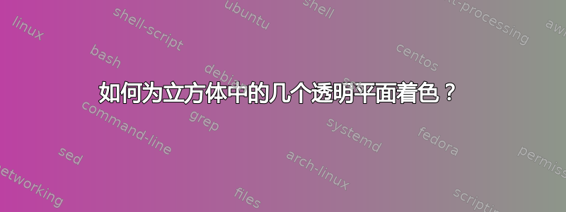 如何为立方体中的几个透明平面着色？