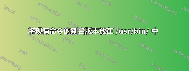 将现有命令的别名版本放在 /usr/bin/ 中