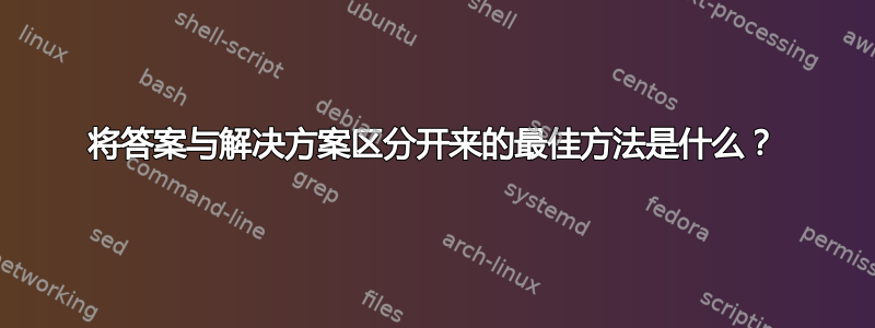 将答案与解决方案区分开来的最佳方法是什么？