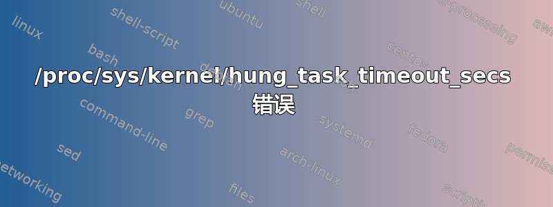 /proc/sys/kernel/hung_task_timeout_secs 错误