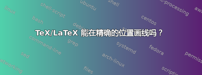 TeX/LaTeX 能在精确的位置画线吗？