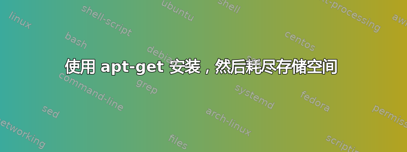 使用 apt-get 安装，然后耗尽存储空间