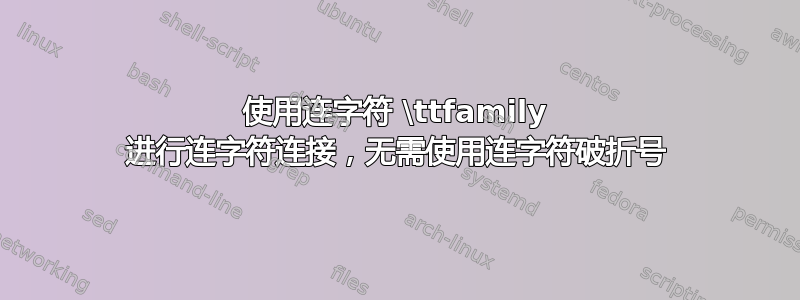 使用连字符 \ttfamily 进行连字符连接，无需使用连字符破折号