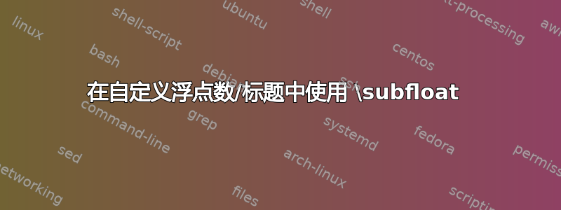 在自定义浮点数/标题中使用 \subfloat 