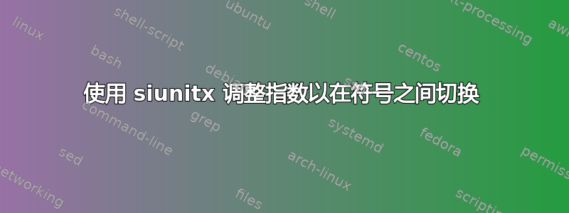 使用 siunitx 调整指数以在符号之间切换