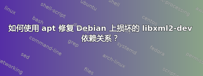 如何使用 apt 修复 Debian 上损坏的 libxml2-dev 依赖关系？