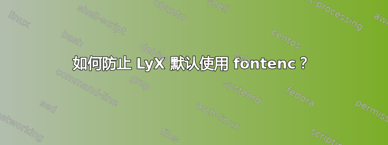 如何防止 LyX 默认使用 fontenc？