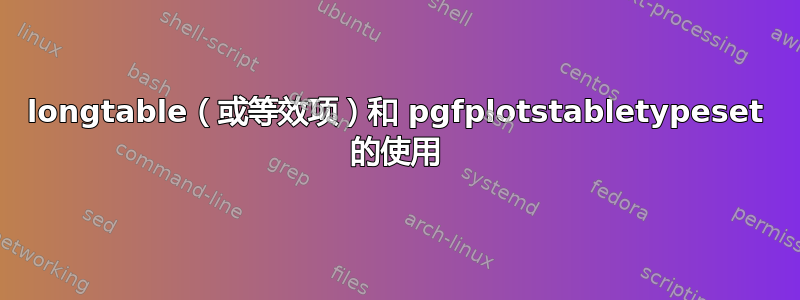 longtable（或等效项）和 pgfplotstabletypeset 的使用