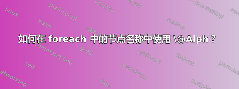 如何在 foreach 中的节点名称中使用 \@Alph？