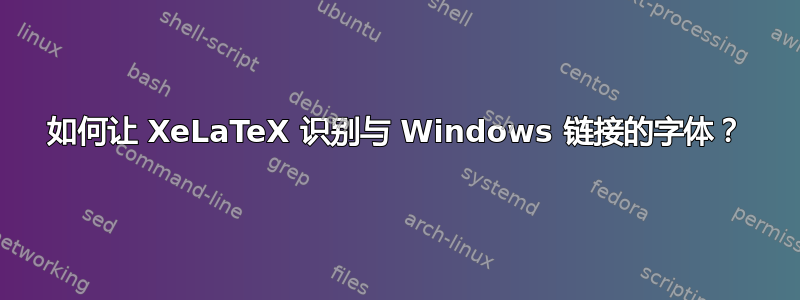 如何让 XeLaTeX 识别与 Windows 链接的字体？