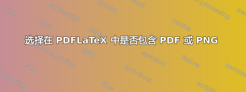 选择在 PDFLaTeX 中是否包含 PDF 或 PNG