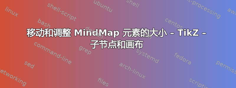 移动和调整 MindMap 元素的大小 – TikZ – 子节点和画布