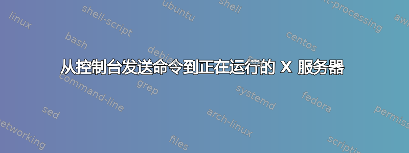 从控制台发送命令到正在运行的 X 服务器