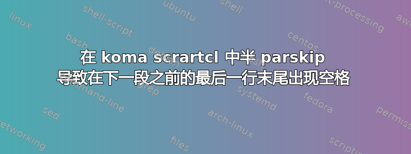 在 koma scrartcl 中半 parskip 导致在下一段之前的最后一行末尾出现空格