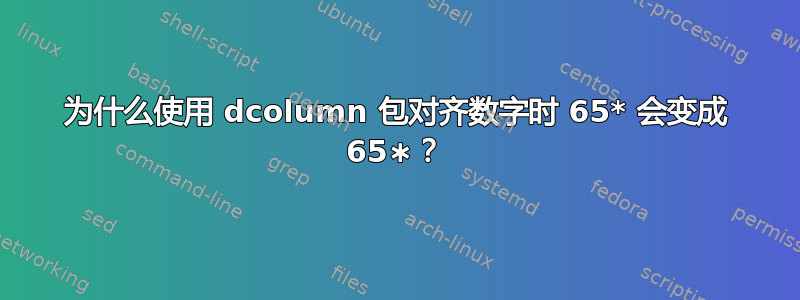 为什么使用 dcolumn 包对齐数字时 65* 会变成 65∗？