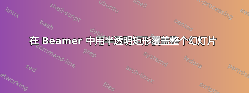 在 Beamer 中用半透明矩形覆盖整个幻灯片