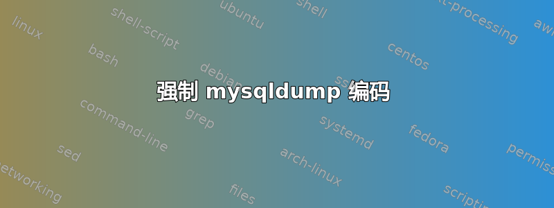 强制 mysqldump 编码