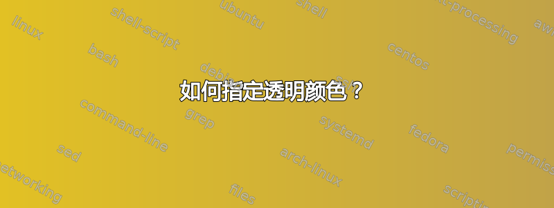 如何指定透明颜色？