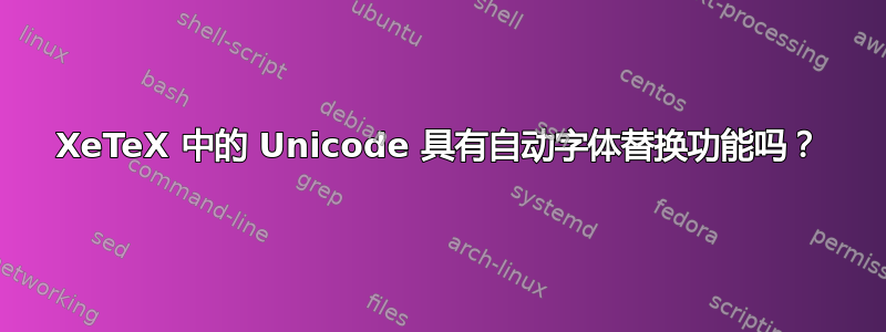 XeTeX 中的 Unicode 具有自动字体替换功能吗？