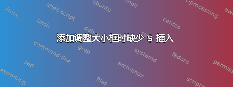 添加调整大小框时缺少 $ 插入