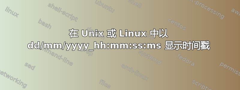 在 Unix 或 Linux 中以 dd/mm/yyyy_hh:mm:ss:ms 显示时间戳