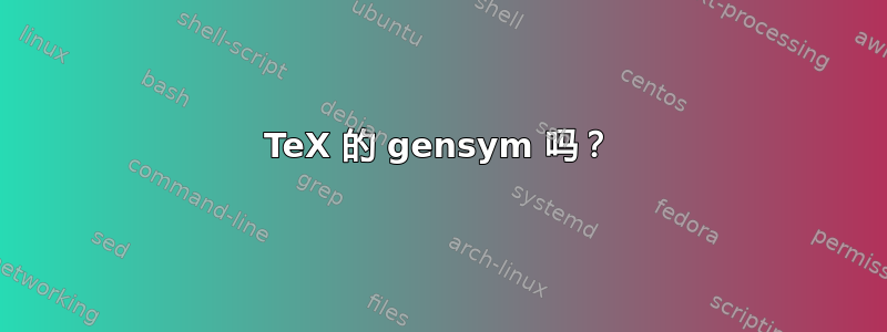 TeX 的 gensym 吗？