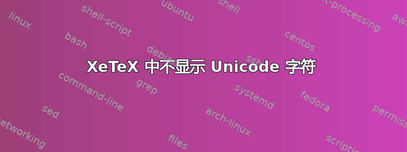 XeTeX 中不显示 Unicode 字符